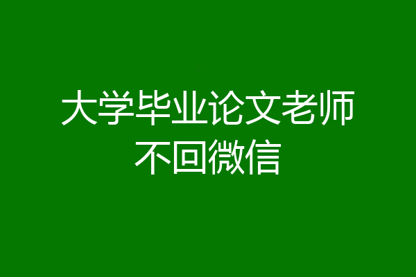 大学毕业论文老师不回微信