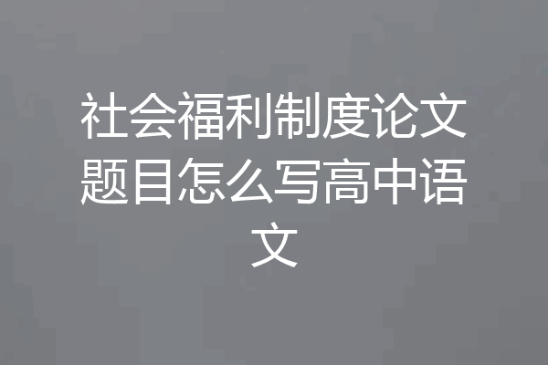 社会福利制度论文题目怎么写高中语文