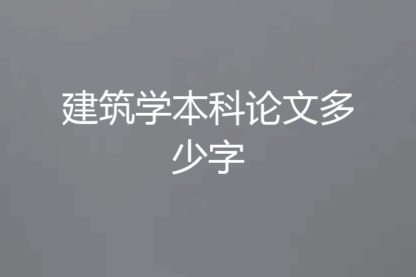 建筑学本科论文多少字