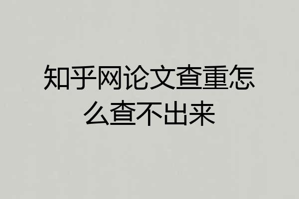 知乎网论文查重怎么查不出来
