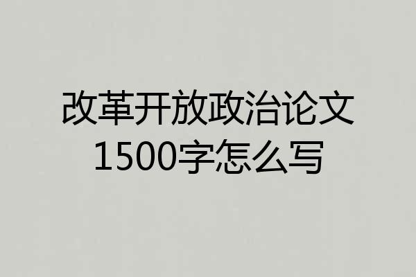 改革开放政治论文1500字怎么写