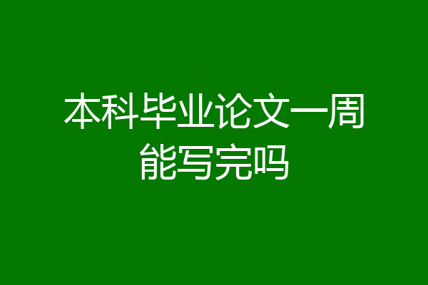 本科毕业论文一周能写完吗