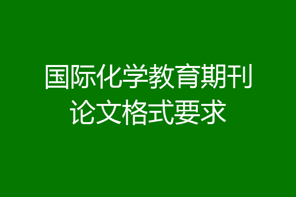 国际化学教育期刊论文格式要求