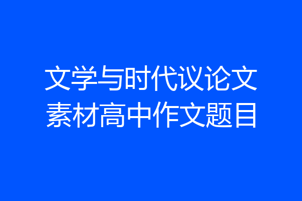 文学与时代议论文素材高中作文题目