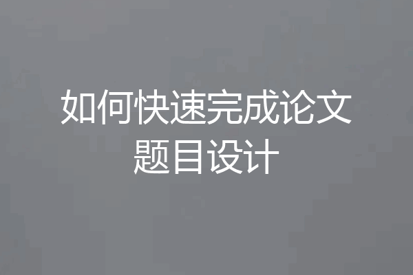 如何快速完成论文题目设计