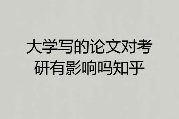大学写的论文对考研有影响吗知乎