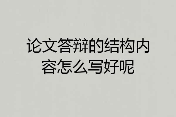 论文答辩的结构内容怎么写好呢