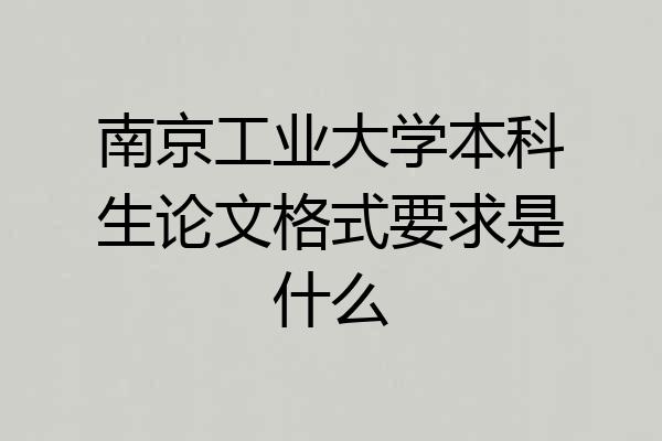 南京工业大学本科生论文格式要求是什么