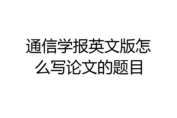 通信学报英文版怎么写论文的题目