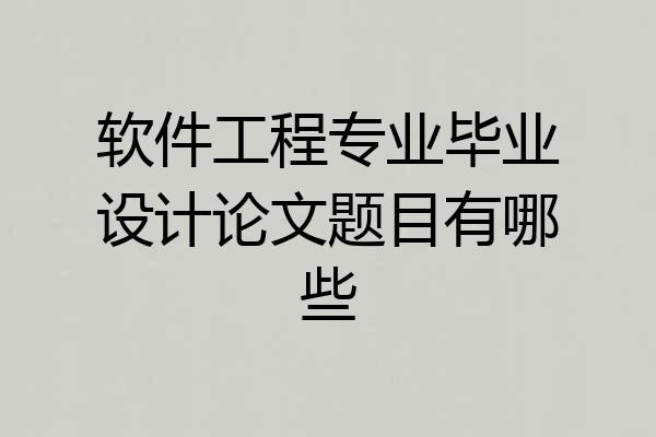 软件工程专业毕业设计论文题目有哪些