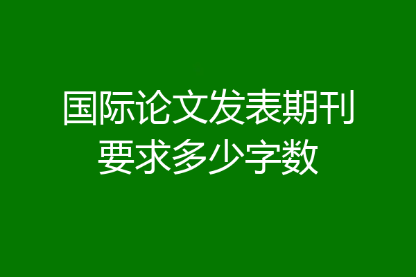 国际论文发表期刊要求多少字数
