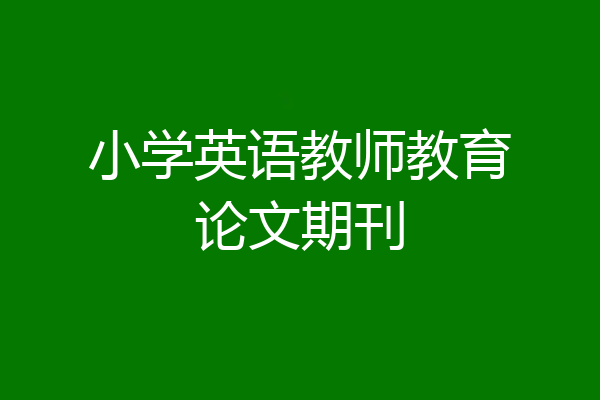 小学英语教师教育论文期刊