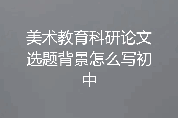 美术教育科研论文选题背景怎么写初中