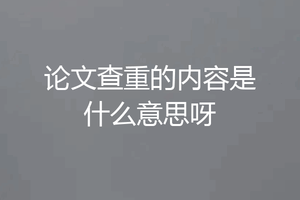 论文查重的内容是什么意思呀