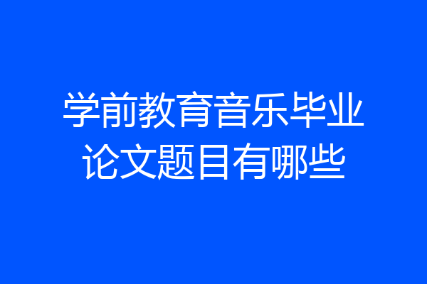 学前教育音乐毕业论文题目有哪些