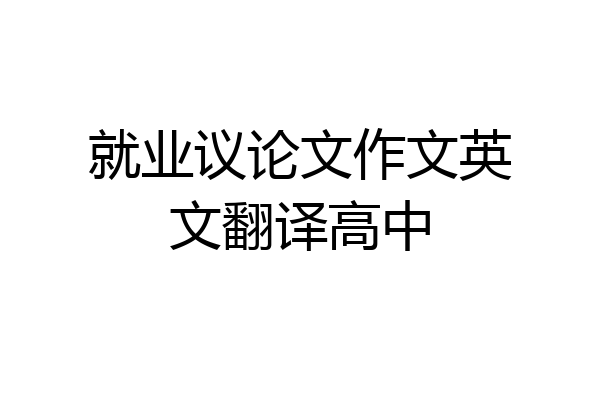 就业议论文作文英文翻译高中