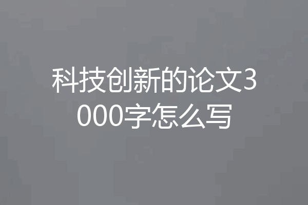 科技创新的论文3000字怎么写