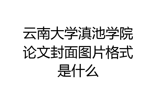 云南大学滇池学院论文封面图片格式是什么