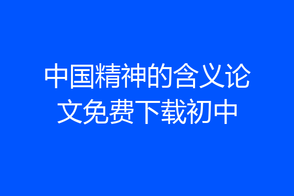 中国精神的含义论文免费下载初中