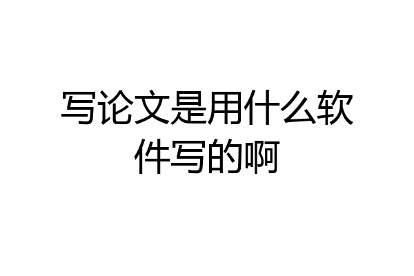 写论文是用什么软件写的啊