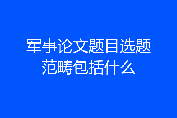 军事论文题目选题范畴包括什么