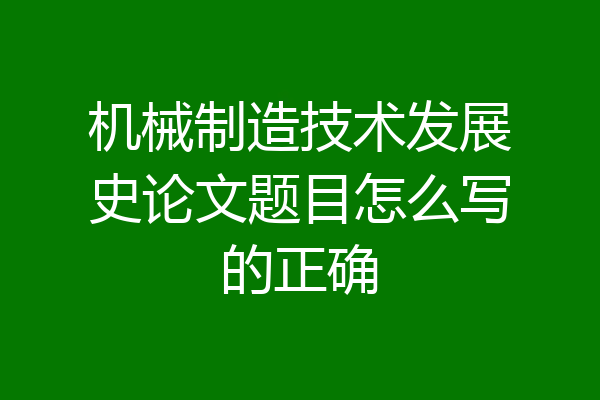 机械制造技术发展史论文题目怎么写的正确