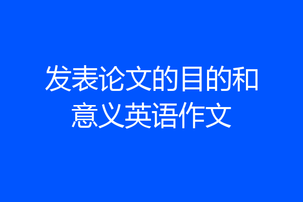 发表论文的目的和意义英语作文