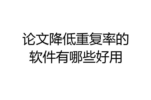 论文降低重复率的软件有哪些好用