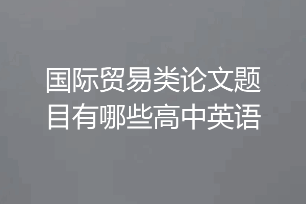国际贸易类论文题目有哪些高中英语