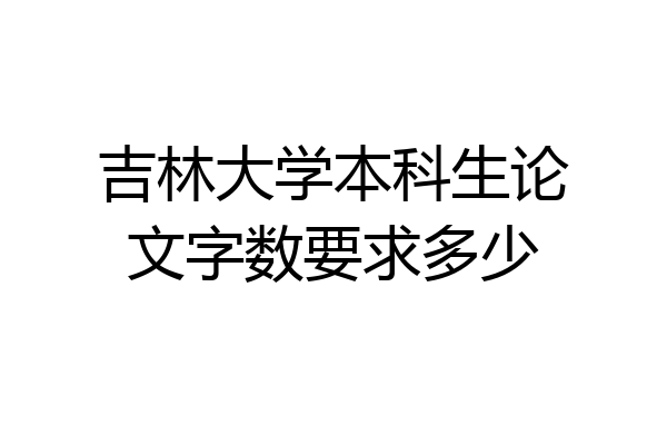 吉林大学本科生论文字数要求多少
