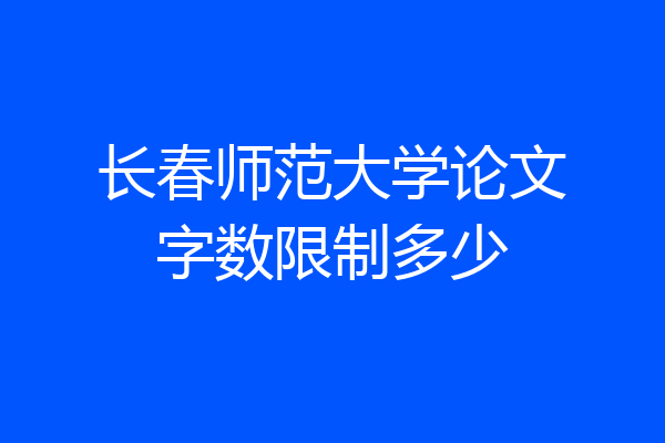 长春师范大学论文字数限制多少