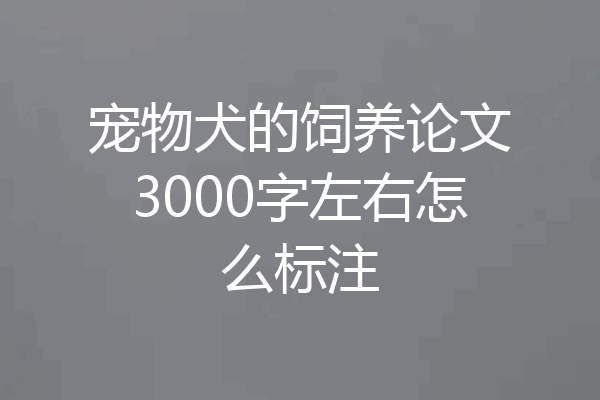 宠物犬的饲养论文3000字左右怎么标注