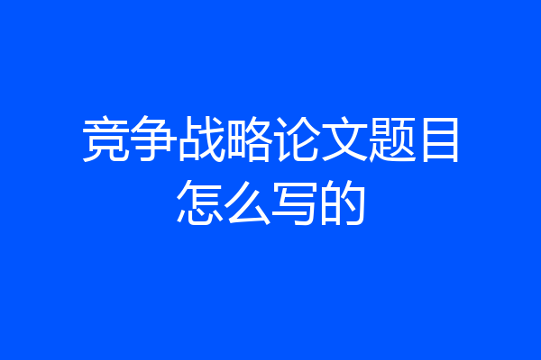 竞争战略论文题目怎么写的