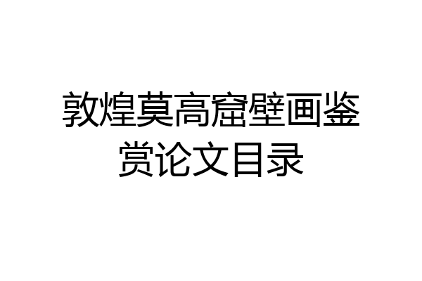 敦煌莫高窟壁画鉴赏论文目录