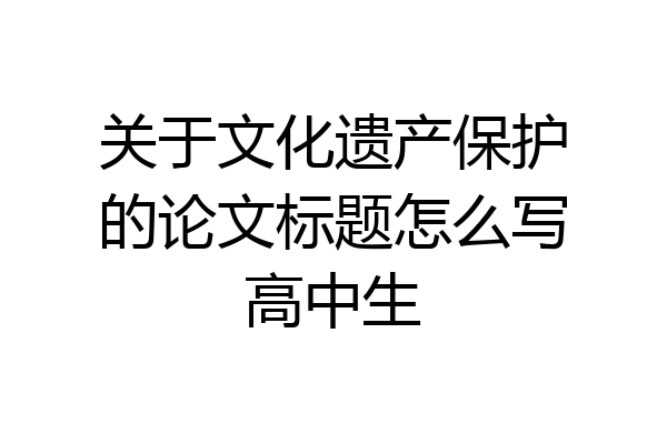 关于文化遗产保护的论文标题怎么写高中生
