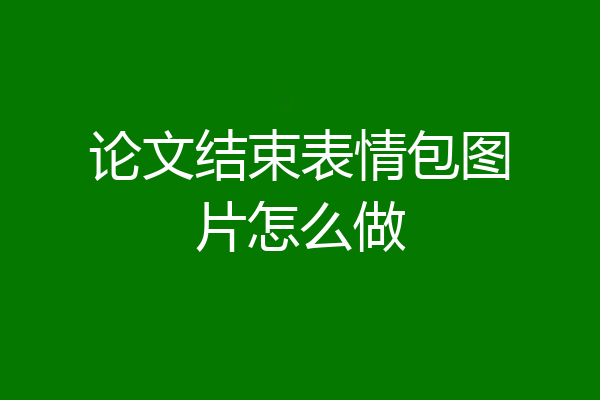 论文结束表情包图片怎么做