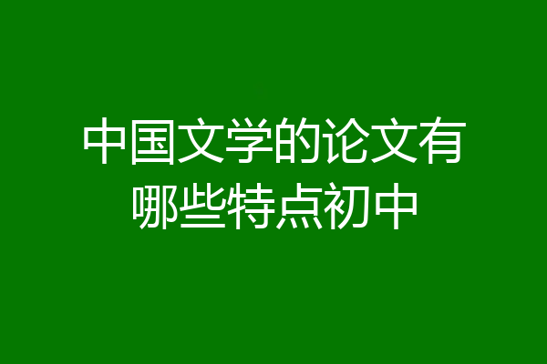 中国文学的论文有哪些特点初中