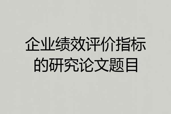 企业绩效评价指标的研究论文题目