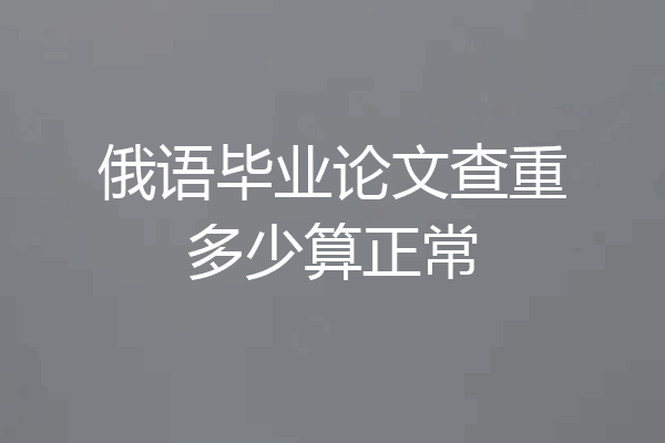 俄语毕业论文查重多少算正常