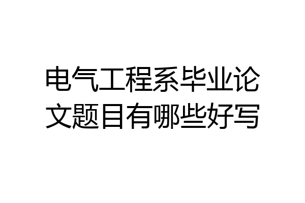 电气工程系毕业论文题目有哪些好写