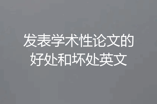 发表学术性论文的好处和坏处英文