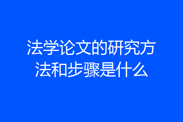 法学论文的研究方法和步骤是什么