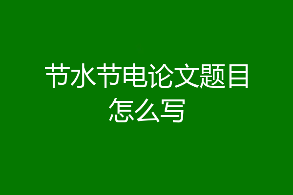 节水节电论文题目怎么写