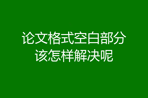 论文格式空白部分该怎样解决呢