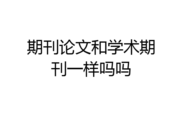 期刊论文和学术期刊一样吗吗