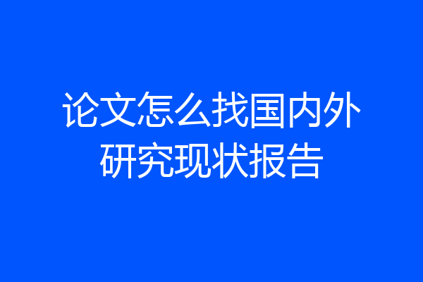 论文怎么找国内外研究现状报告