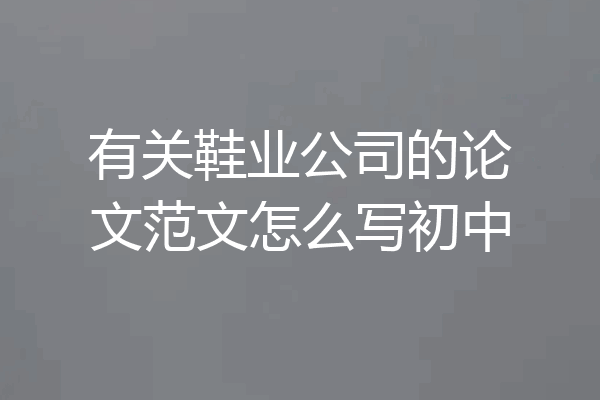 有关鞋业公司的论文范文怎么写初中
