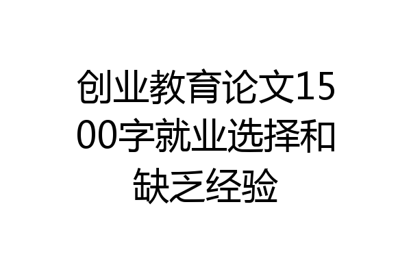 创业教育论文1500字就业选择和缺乏经验