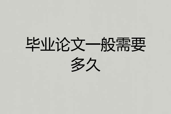 毕业论文一般需要多久
