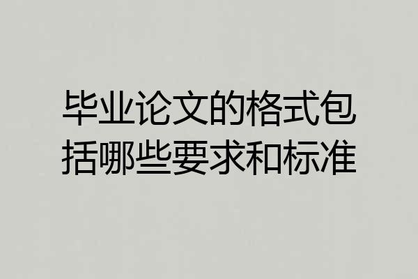 毕业论文的格式包括哪些要求和标准